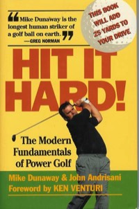 Hit it Hard The Modern Fundamentals of Power Golf by Mike Dunaway and John Andrisani with a Foreword by Ken Venturi
